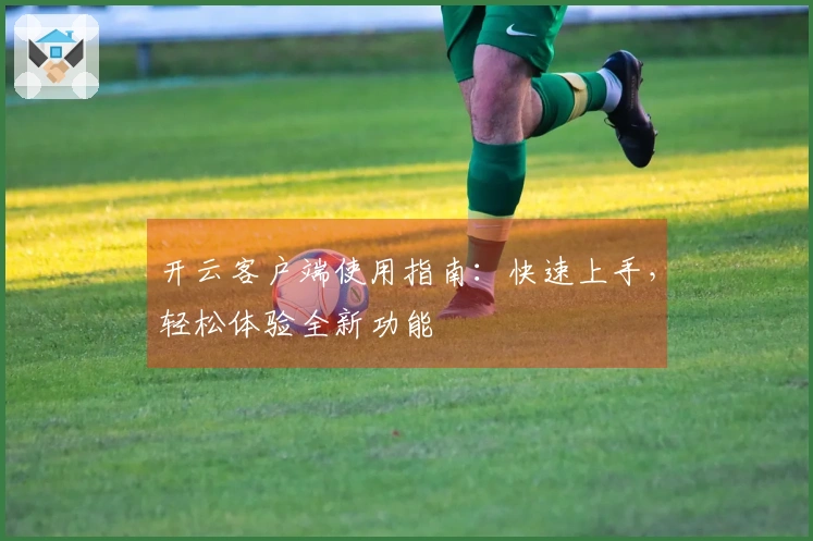 开云客户端使用指南：快速上手，轻松体验全新功能