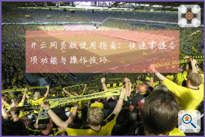开云网页版使用指南：快速掌握各项功能与操作技巧