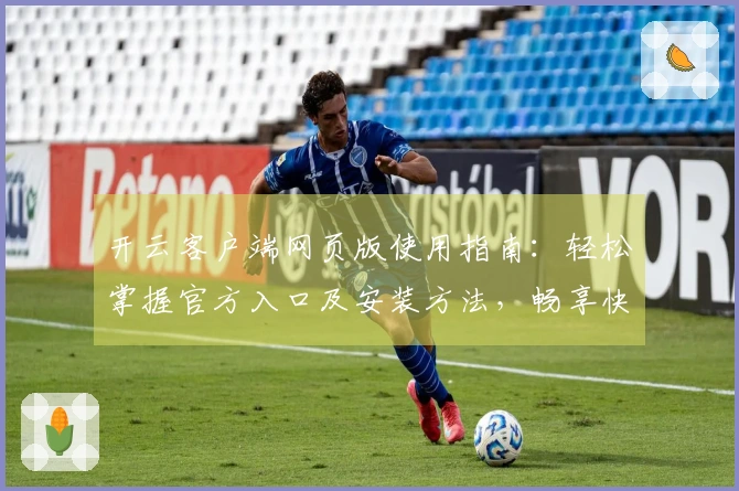 开云客户端网页版使用指南：轻松掌握官方入口及安装方法，畅享快捷访问体验