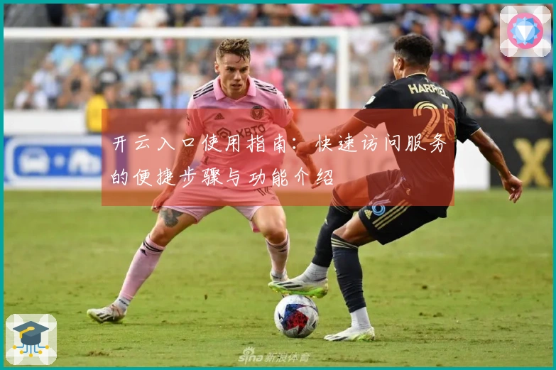 开云入口使用指南：快速访问服务的便捷步骤与功能介绍