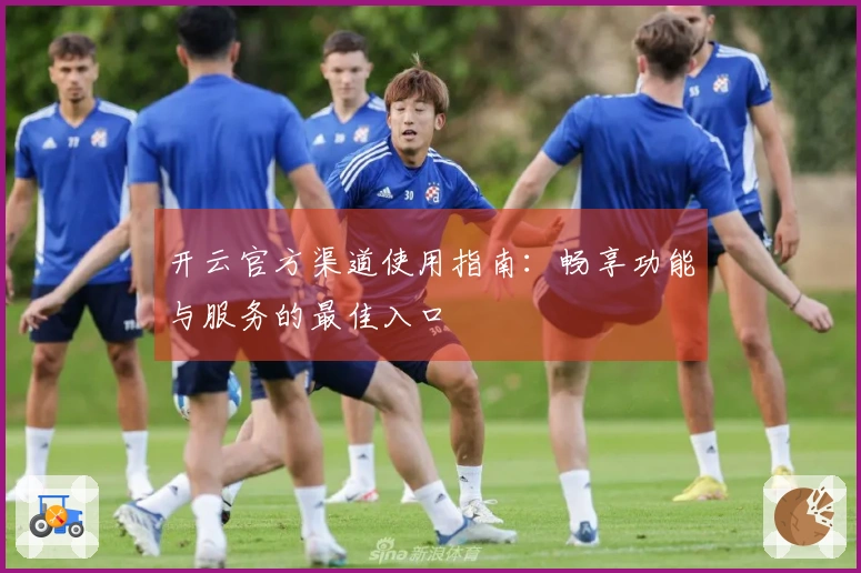 开云官方渠道使用指南：畅享功能与服务的最佳入口