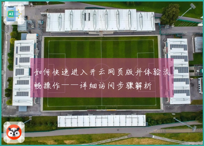 如何快速进入开云网页版并体验流畅操作——详细访问步骤解析