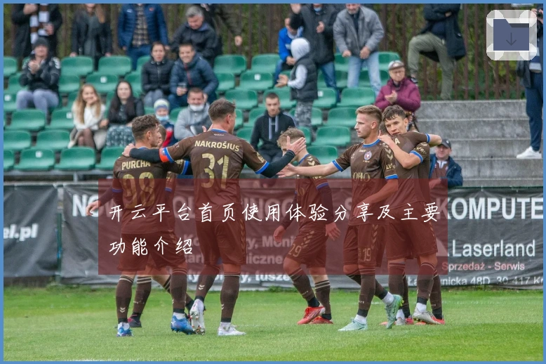 开云平台首页使用体验分享及主要功能介绍