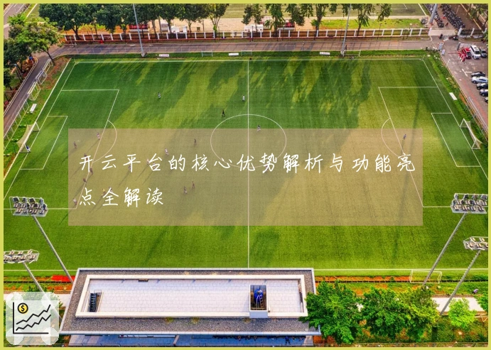 开云平台的核心优势解析与功能亮点全解读