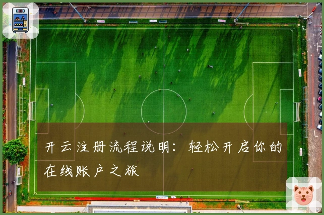 开云注册流程说明：轻松开启你的在线账户之旅