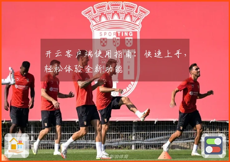 开云客户端使用指南：快速上手，轻松体验全新功能