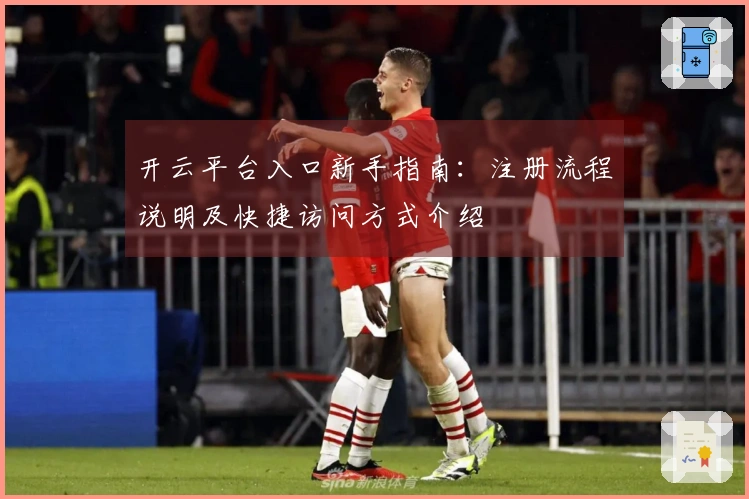 开云平台入口新手指南:注册流程说明及快捷访问方式介绍