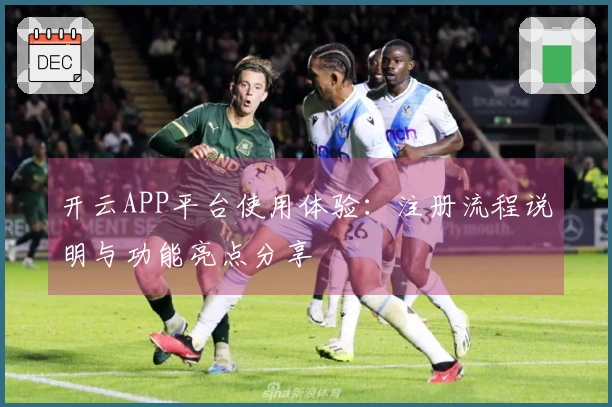 开云APP平台使用体验：注册流程说明与功能亮点分享
