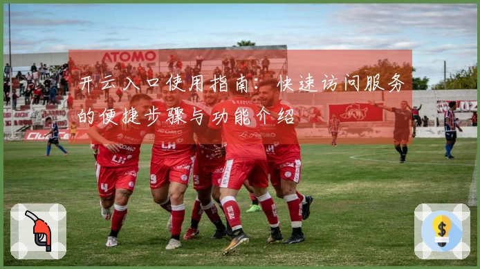 开云入口使用指南：快速访问服务的便捷步骤与功能介绍