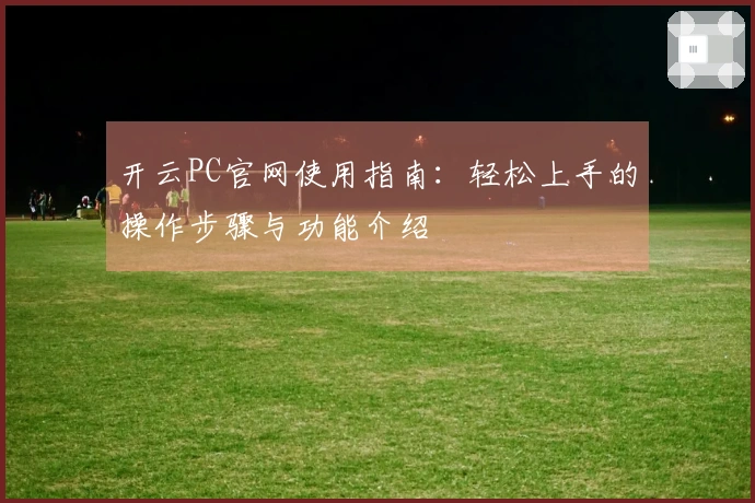 开云PC官网使用指南：轻松上手的操作步骤与功能介绍