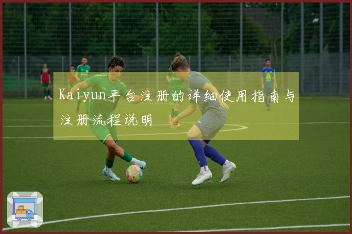 Kaiyun平台注册的详细使用指南与注册流程说明