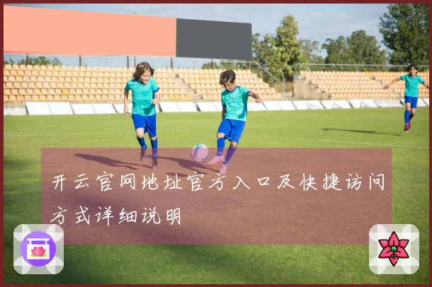 开云官网地址官方入口及快捷访问方式详细说明