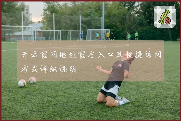 开云官网地址官方入口及快捷访问方式详细说明