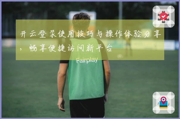 开云登录使用技巧与操作体验分享，畅享便捷访问新平台